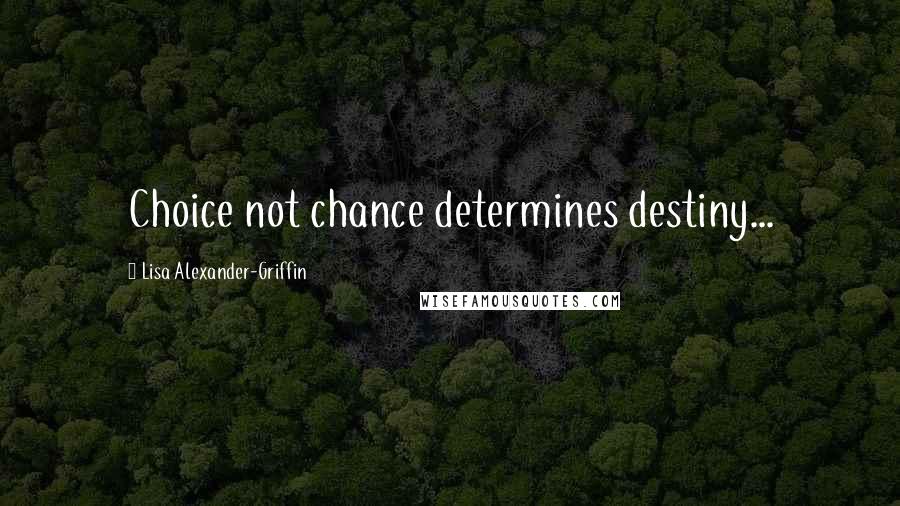 Lisa Alexander-Griffin Quotes: Choice not chance determines destiny...