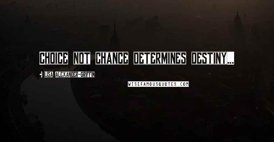 Lisa Alexander-Griffin Quotes: Choice not chance determines destiny...