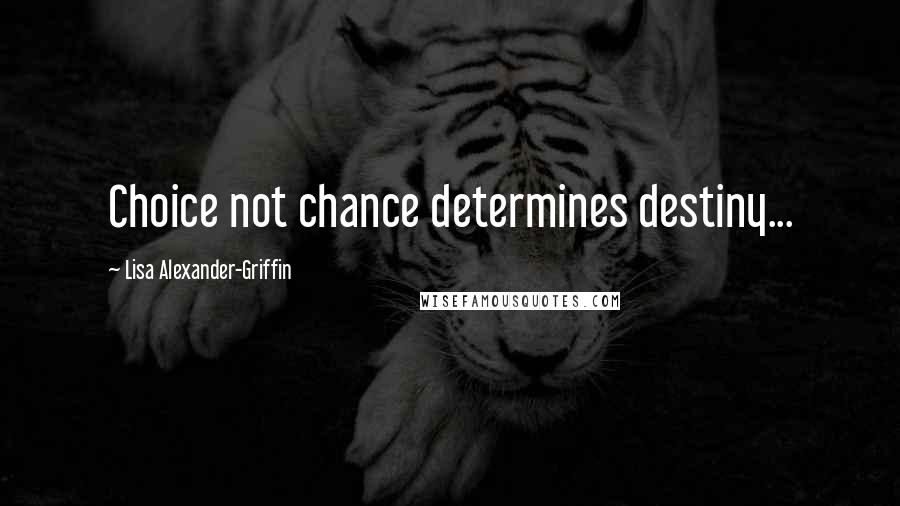 Lisa Alexander-Griffin Quotes: Choice not chance determines destiny...