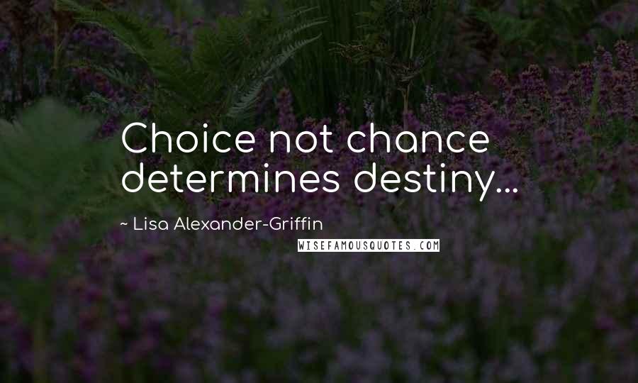 Lisa Alexander-Griffin Quotes: Choice not chance determines destiny...