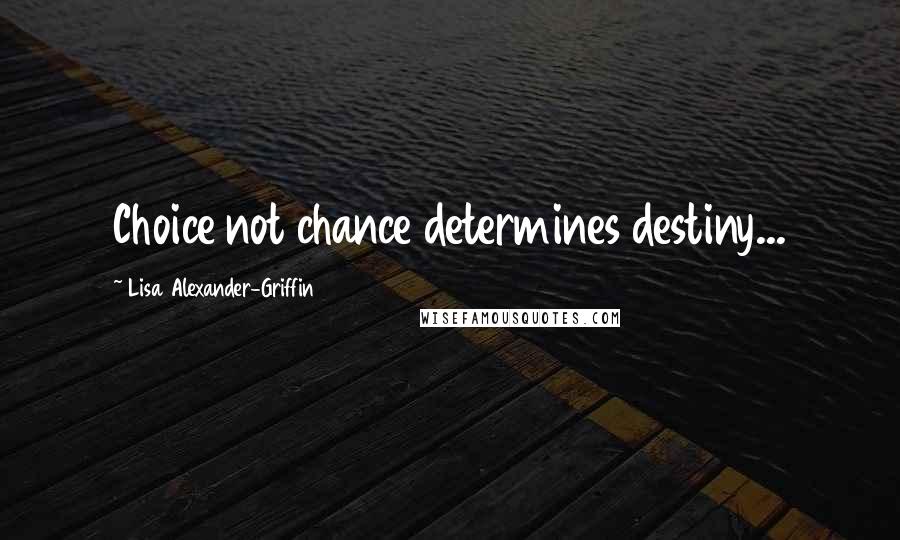 Lisa Alexander-Griffin Quotes: Choice not chance determines destiny...