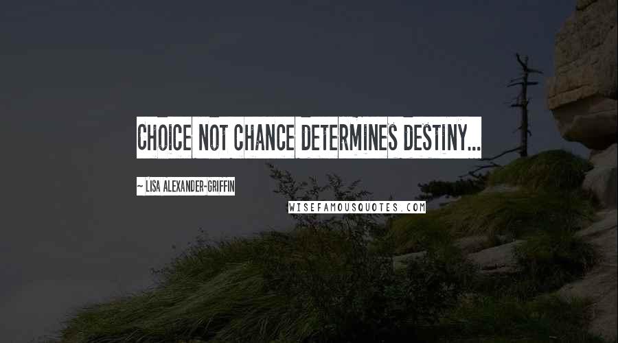 Lisa Alexander-Griffin Quotes: Choice not chance determines destiny...