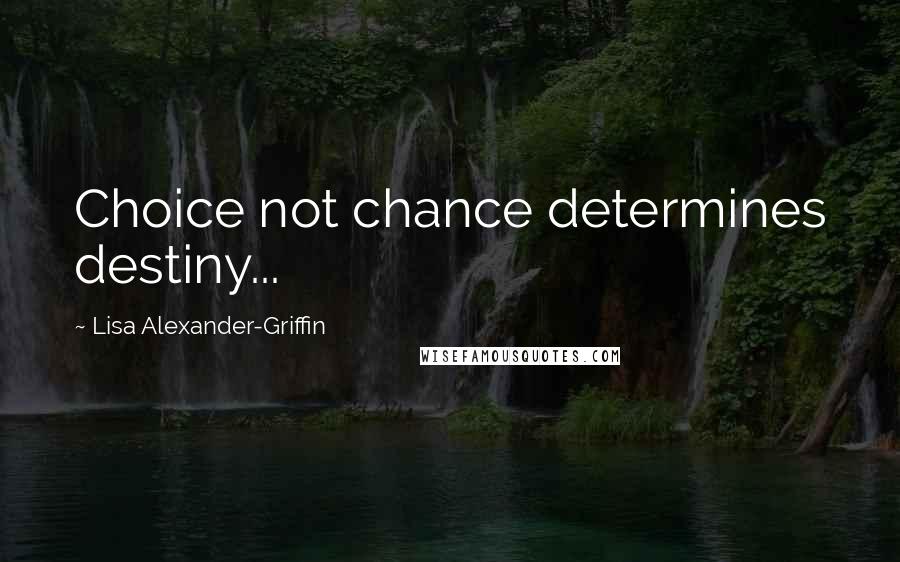 Lisa Alexander-Griffin Quotes: Choice not chance determines destiny...