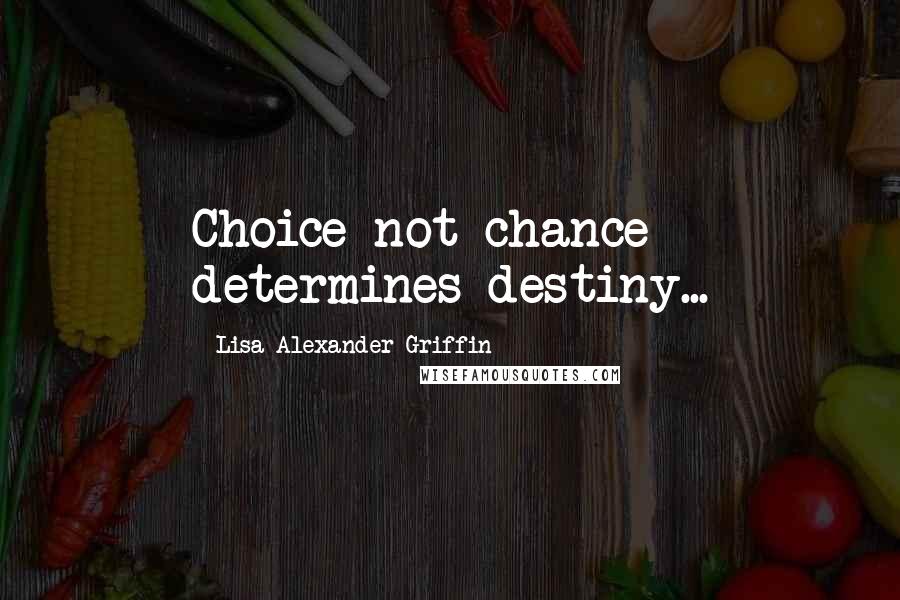 Lisa Alexander-Griffin Quotes: Choice not chance determines destiny...