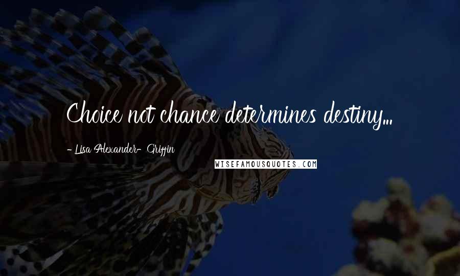 Lisa Alexander-Griffin Quotes: Choice not chance determines destiny...