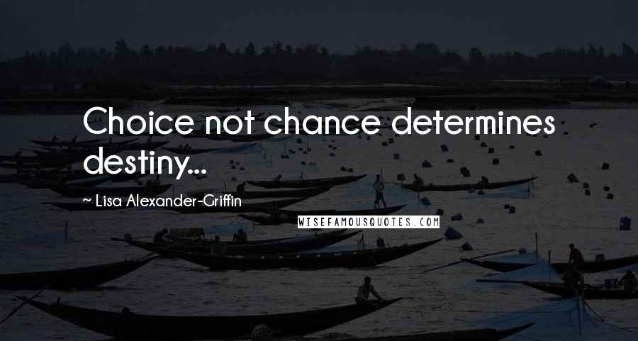 Lisa Alexander-Griffin Quotes: Choice not chance determines destiny...