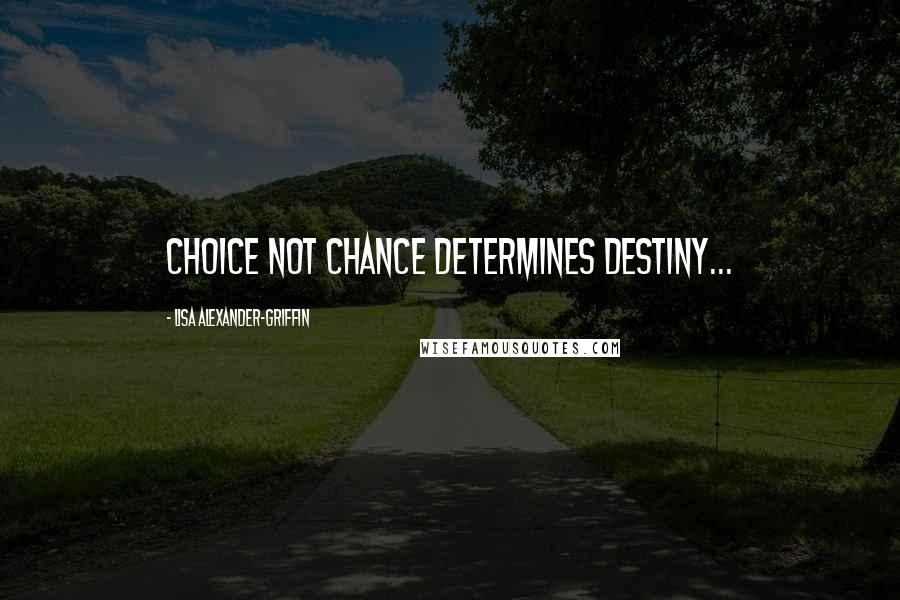 Lisa Alexander-Griffin Quotes: Choice not chance determines destiny...