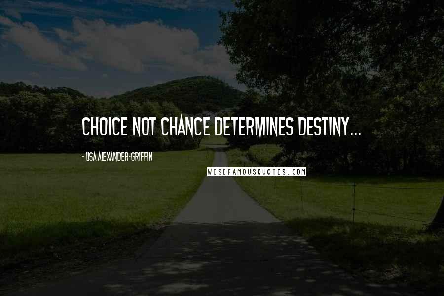 Lisa Alexander-Griffin Quotes: Choice not chance determines destiny...