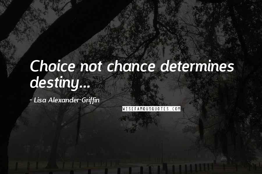 Lisa Alexander-Griffin Quotes: Choice not chance determines destiny...