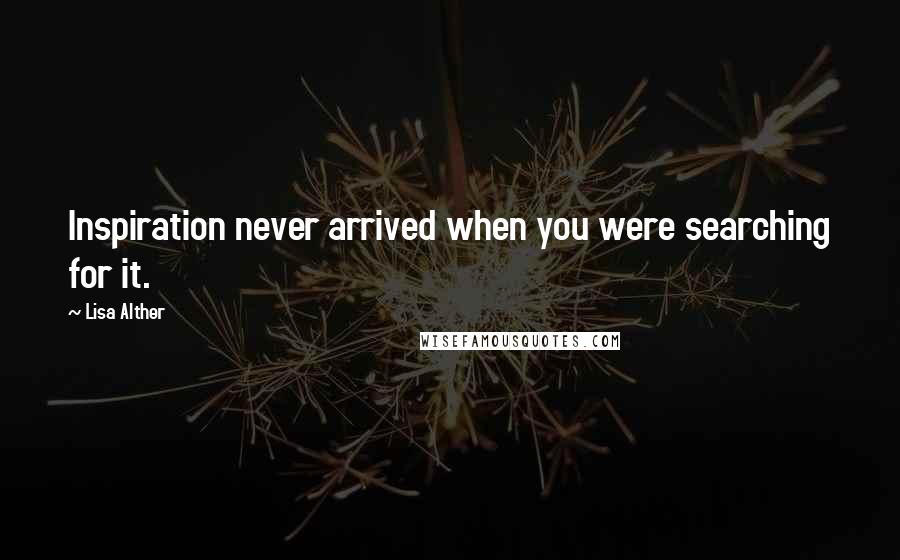 Lisa Alther Quotes: Inspiration never arrived when you were searching for it.