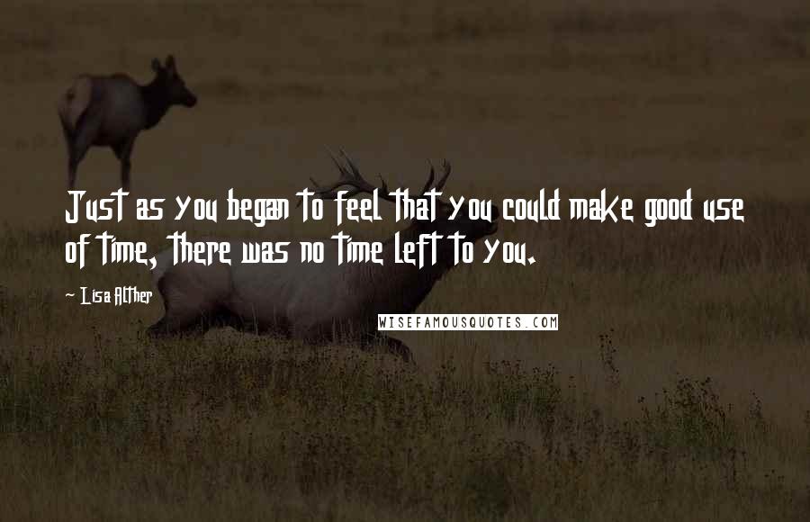 Lisa Alther Quotes: Just as you began to feel that you could make good use of time, there was no time left to you.