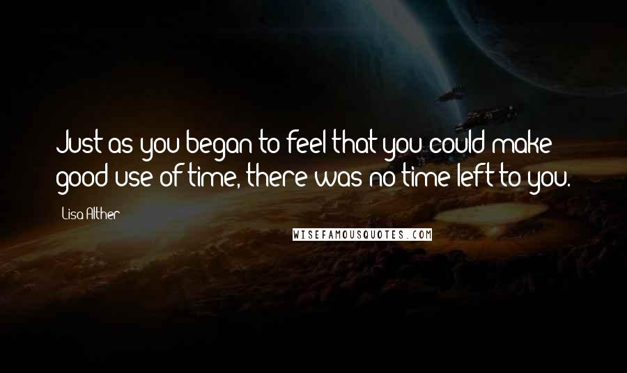 Lisa Alther Quotes: Just as you began to feel that you could make good use of time, there was no time left to you.