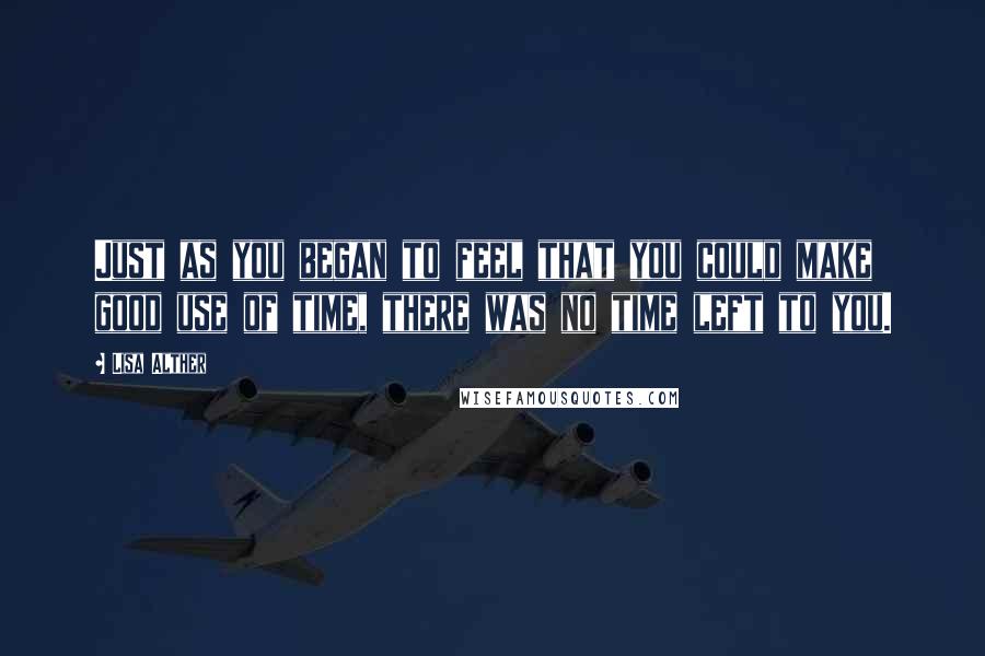 Lisa Alther Quotes: Just as you began to feel that you could make good use of time, there was no time left to you.