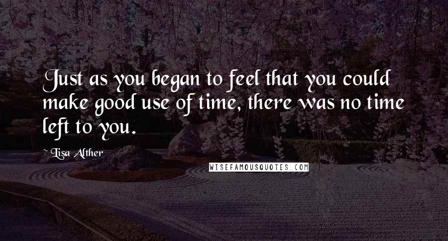 Lisa Alther Quotes: Just as you began to feel that you could make good use of time, there was no time left to you.