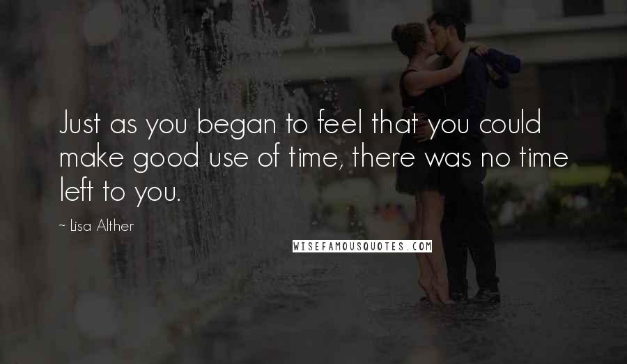 Lisa Alther Quotes: Just as you began to feel that you could make good use of time, there was no time left to you.