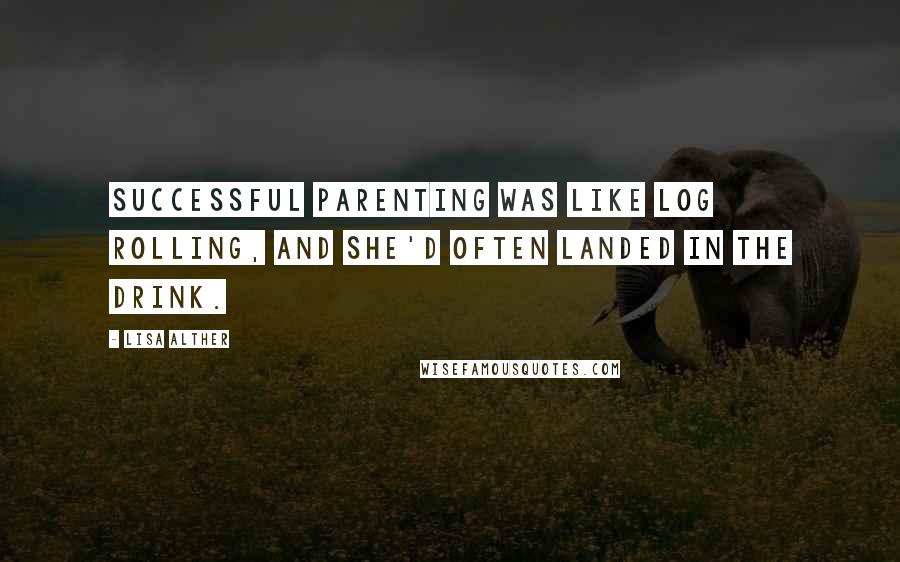 Lisa Alther Quotes: Successful parenting was like log rolling, and she'd often landed in the drink.