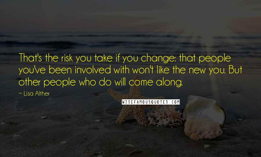 Lisa Alther Quotes: That's the risk you take if you change: that people you've been involved with won't like the new you. But other people who do will come along.