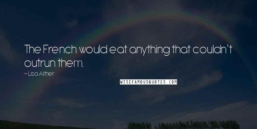 Lisa Alther Quotes: The French would eat anything that couldn't outrun them.
