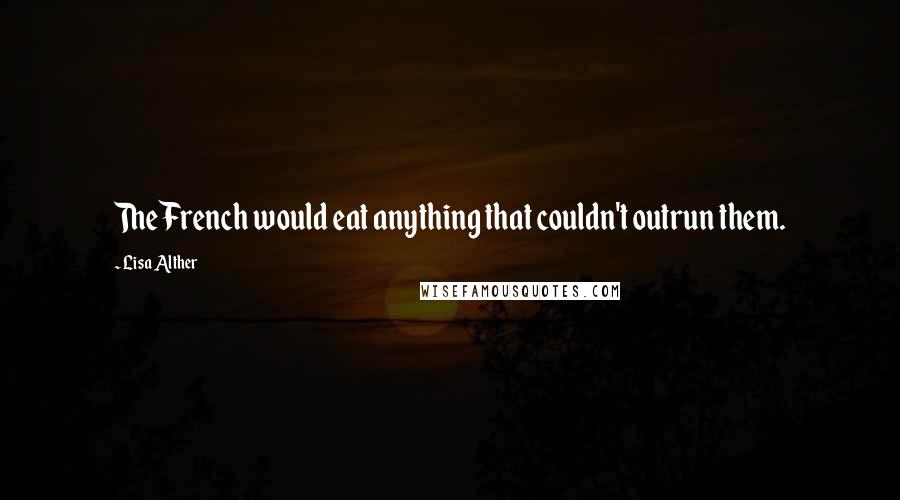 Lisa Alther Quotes: The French would eat anything that couldn't outrun them.