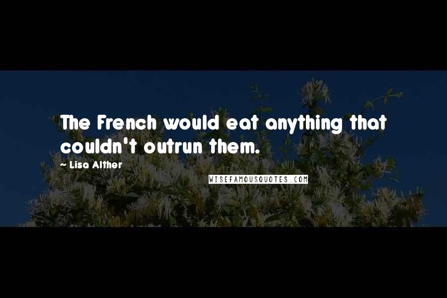 Lisa Alther Quotes: The French would eat anything that couldn't outrun them.