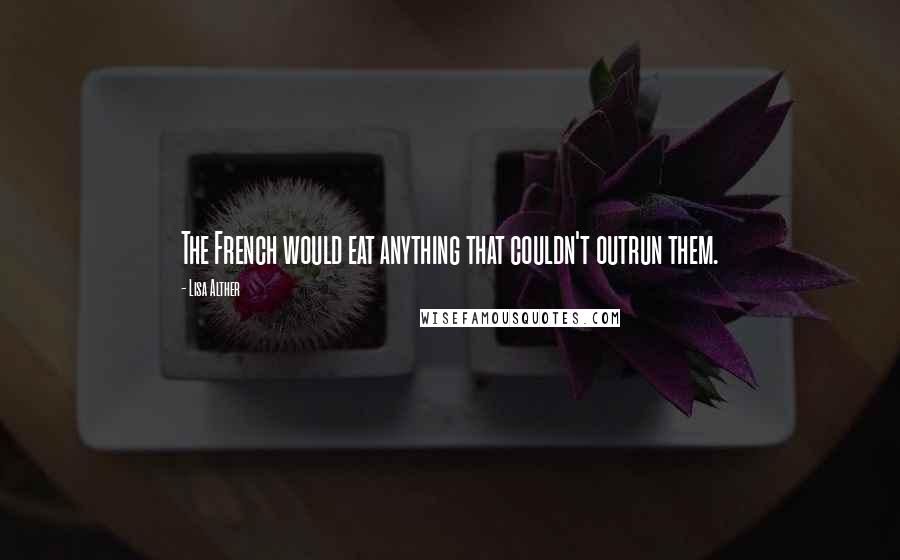 Lisa Alther Quotes: The French would eat anything that couldn't outrun them.