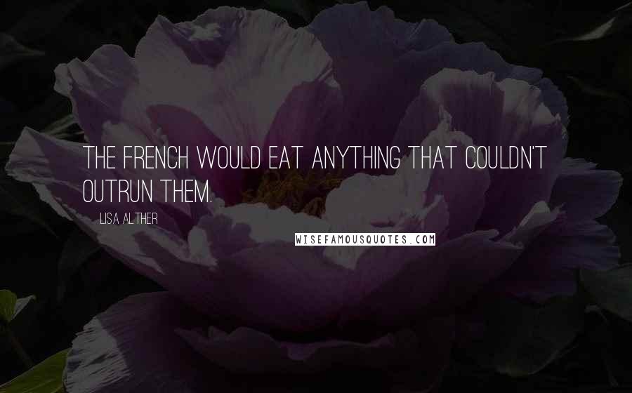 Lisa Alther Quotes: The French would eat anything that couldn't outrun them.