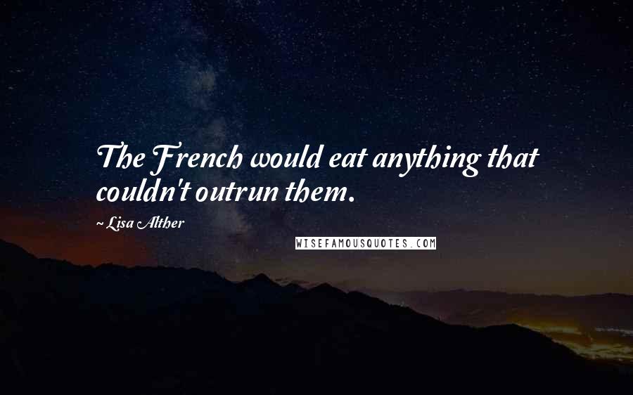 Lisa Alther Quotes: The French would eat anything that couldn't outrun them.