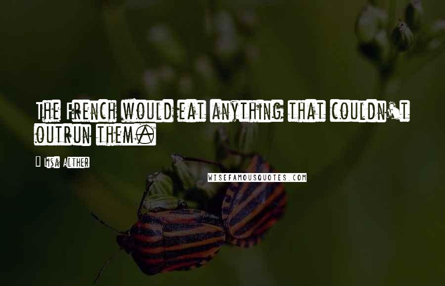 Lisa Alther Quotes: The French would eat anything that couldn't outrun them.