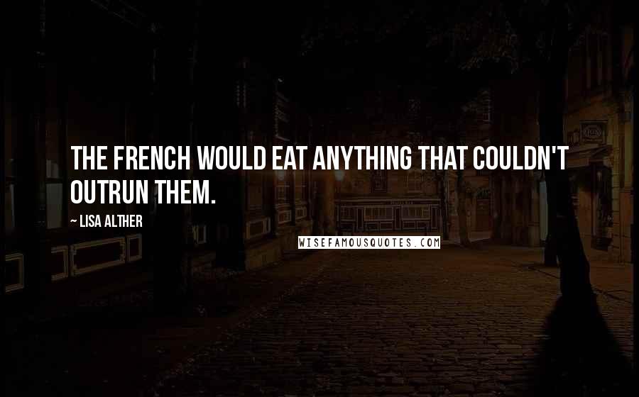 Lisa Alther Quotes: The French would eat anything that couldn't outrun them.