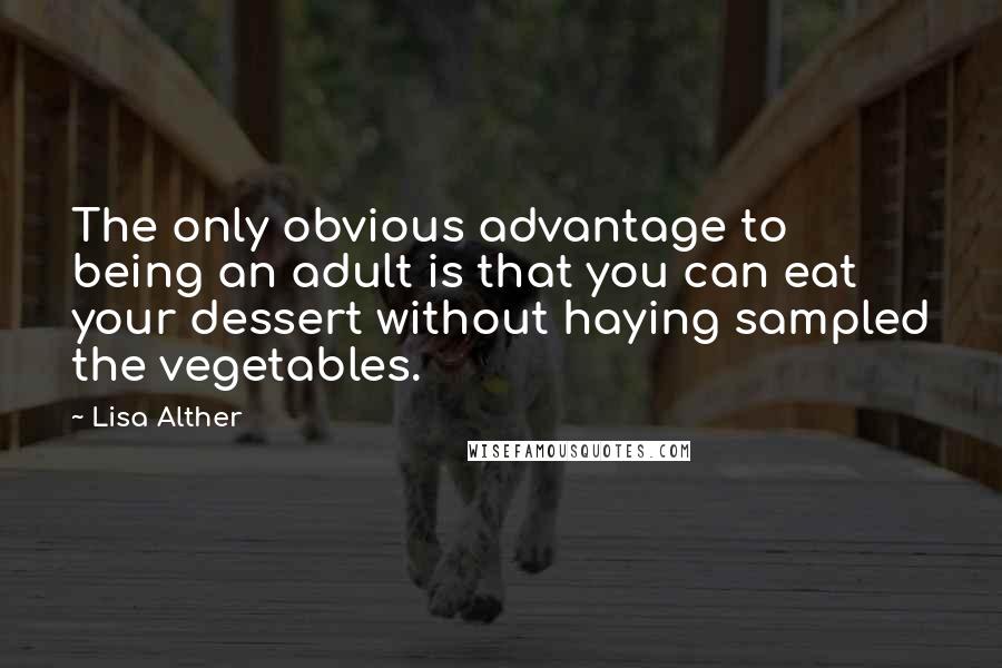 Lisa Alther Quotes: The only obvious advantage to being an adult is that you can eat your dessert without haying sampled the vegetables.