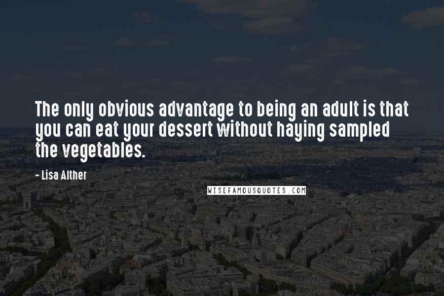 Lisa Alther Quotes: The only obvious advantage to being an adult is that you can eat your dessert without haying sampled the vegetables.