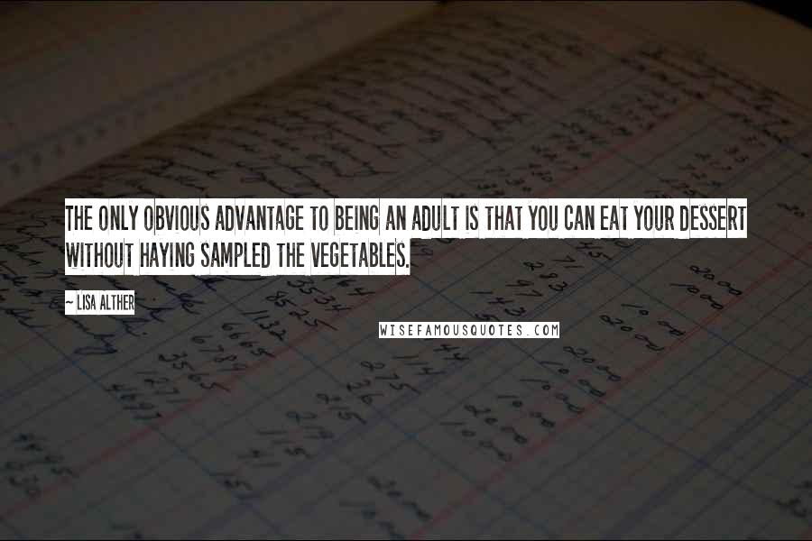 Lisa Alther Quotes: The only obvious advantage to being an adult is that you can eat your dessert without haying sampled the vegetables.