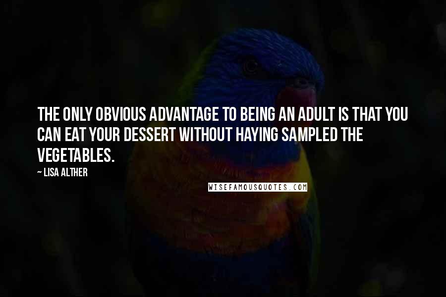 Lisa Alther Quotes: The only obvious advantage to being an adult is that you can eat your dessert without haying sampled the vegetables.
