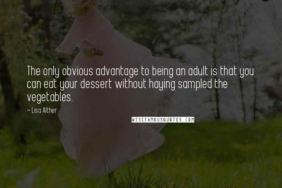 Lisa Alther Quotes: The only obvious advantage to being an adult is that you can eat your dessert without haying sampled the vegetables.