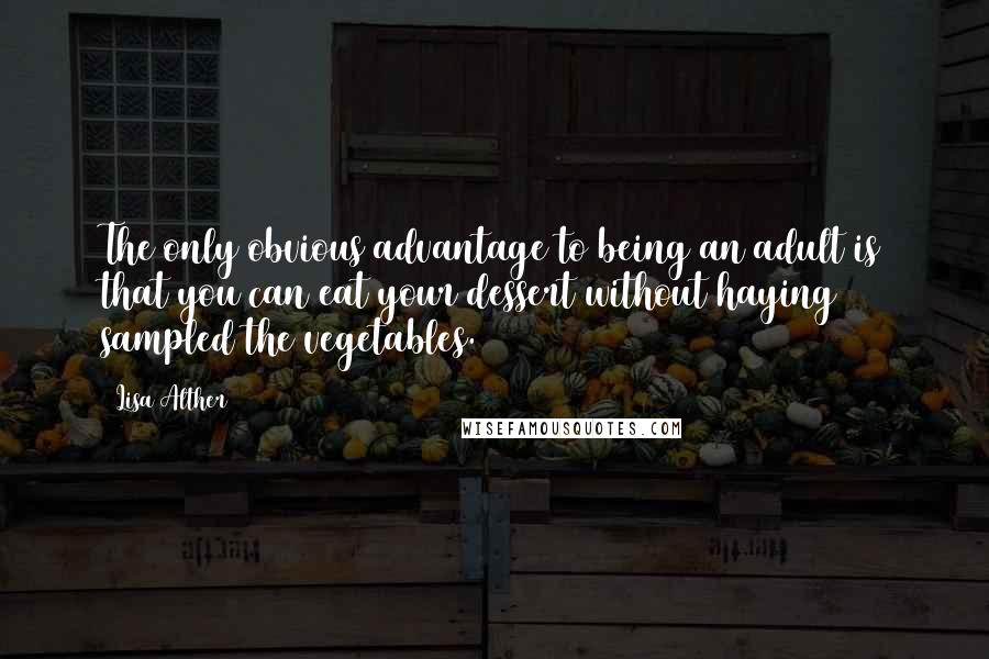 Lisa Alther Quotes: The only obvious advantage to being an adult is that you can eat your dessert without haying sampled the vegetables.