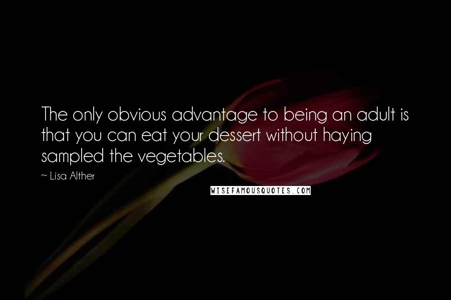 Lisa Alther Quotes: The only obvious advantage to being an adult is that you can eat your dessert without haying sampled the vegetables.