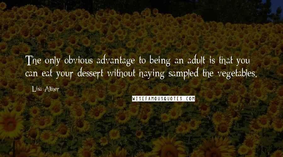 Lisa Alther Quotes: The only obvious advantage to being an adult is that you can eat your dessert without haying sampled the vegetables.