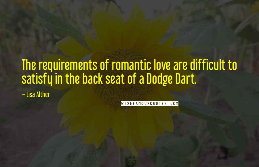 Lisa Alther Quotes: The requirements of romantic love are difficult to satisfy in the back seat of a Dodge Dart.