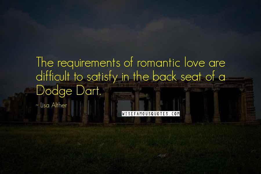 Lisa Alther Quotes: The requirements of romantic love are difficult to satisfy in the back seat of a Dodge Dart.