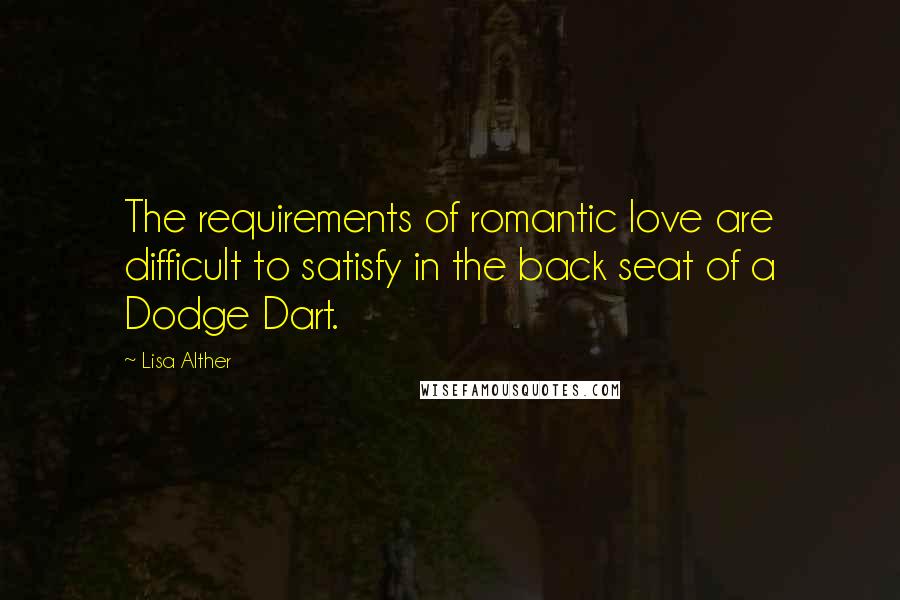 Lisa Alther Quotes: The requirements of romantic love are difficult to satisfy in the back seat of a Dodge Dart.