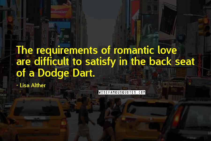 Lisa Alther Quotes: The requirements of romantic love are difficult to satisfy in the back seat of a Dodge Dart.