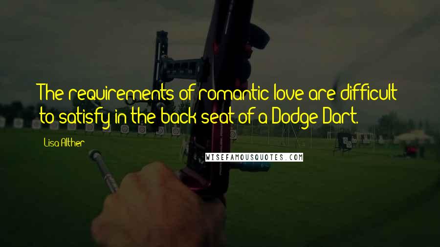Lisa Alther Quotes: The requirements of romantic love are difficult to satisfy in the back seat of a Dodge Dart.