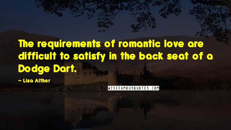 Lisa Alther Quotes: The requirements of romantic love are difficult to satisfy in the back seat of a Dodge Dart.