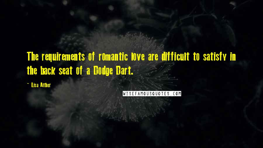 Lisa Alther Quotes: The requirements of romantic love are difficult to satisfy in the back seat of a Dodge Dart.