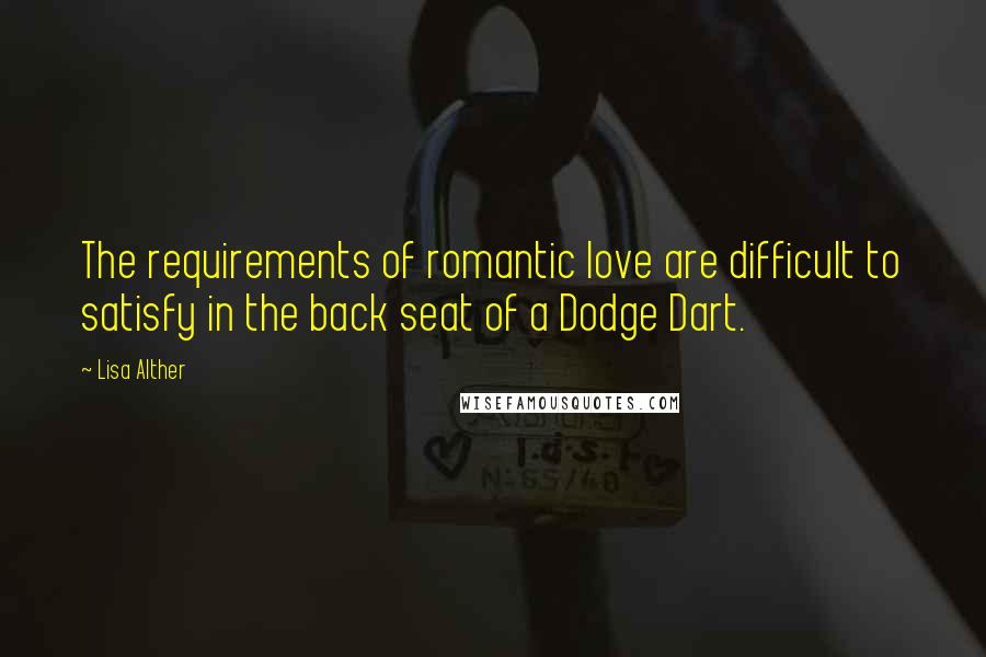Lisa Alther Quotes: The requirements of romantic love are difficult to satisfy in the back seat of a Dodge Dart.