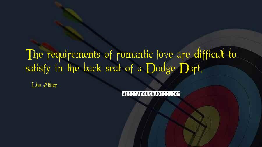 Lisa Alther Quotes: The requirements of romantic love are difficult to satisfy in the back seat of a Dodge Dart.