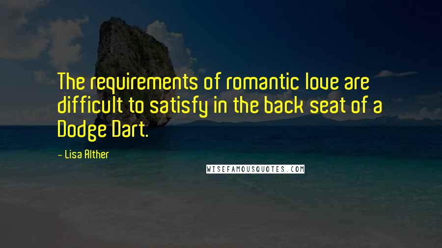 Lisa Alther Quotes: The requirements of romantic love are difficult to satisfy in the back seat of a Dodge Dart.