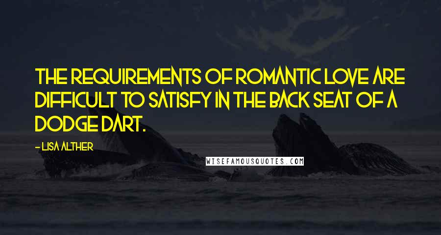 Lisa Alther Quotes: The requirements of romantic love are difficult to satisfy in the back seat of a Dodge Dart.