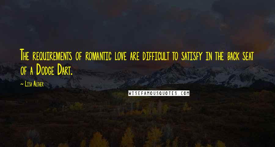 Lisa Alther Quotes: The requirements of romantic love are difficult to satisfy in the back seat of a Dodge Dart.