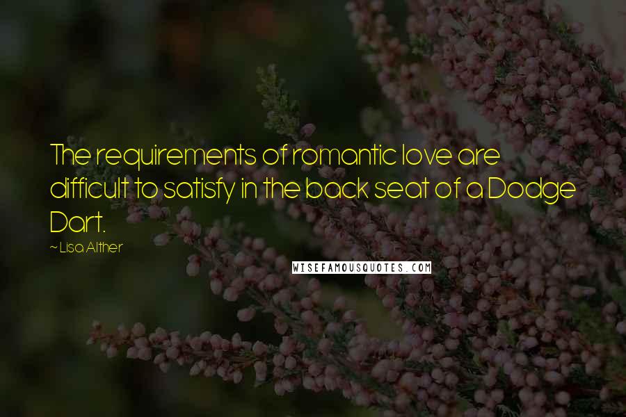 Lisa Alther Quotes: The requirements of romantic love are difficult to satisfy in the back seat of a Dodge Dart.